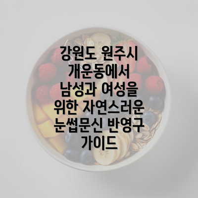 강원도 원주시 개운동에서 남성과 여성을 위한 자연스러운 눈썹문신 반영구 가이드