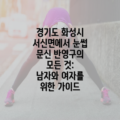 경기도 화성시 서신면에서 눈썹 문신 반영구의 모든 것: 남자와 여자를 위한 가이드