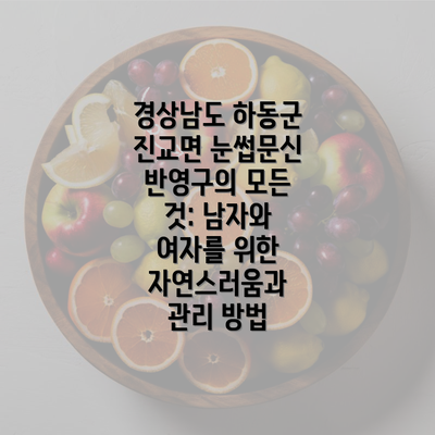 경상남도 하동군 진교면 눈썹문신 반영구의 모든 것: 남자와 여자를 위한 자연스러움과 관리 방법