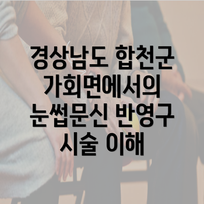 경상남도 합천군 가회면에서의 눈썹문신 반영구 시술 이해