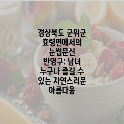 경상북도 군위군 효령면에서의 눈썹문신 반영구: 남녀 누구나 즐길 수 있는 자연스러운 아름다움