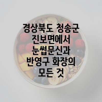 경상북도 청송군 진보면에서 눈썹문신과 반영구 화장의 모든 것