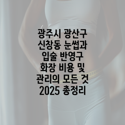 광주시 광산구 신창동 눈썹과 입술 반영구 화장 비용 및 관리의 모든 것 2025 총정리