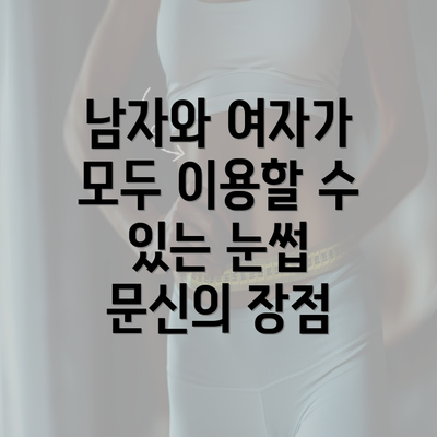 남자와 여자가 모두 이용할 수 있는 눈썹 문신의 장점