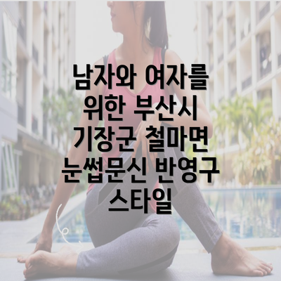 남자와 여자를 위한 부산시 기장군 철마면 눈썹문신 반영구 스타일