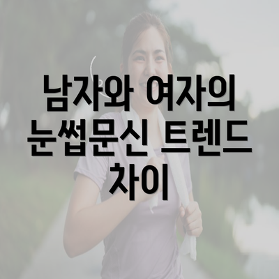 남자와 여자의 눈썹문신 트렌드 차이