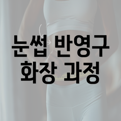 눈썹 반영구 화장 과정