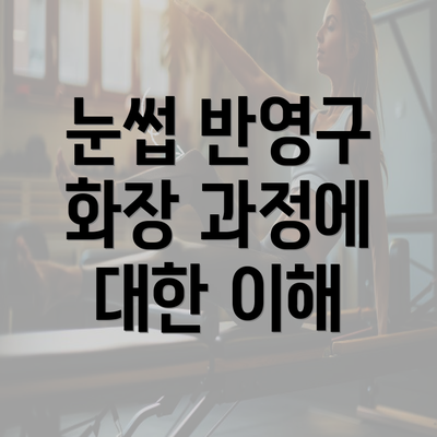 눈썹 반영구 화장 과정에 대한 이해