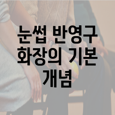 눈썹 반영구 화장의 기본 개념