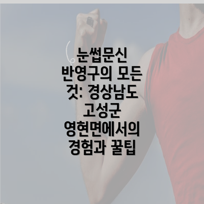 눈썹문신 반영구의 모든 것: 경상남도 고성군 영현면에서의 경험과 꿀팁