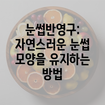 눈썹반영구: 자연스러운 눈썹 모양을 유지하는 방법