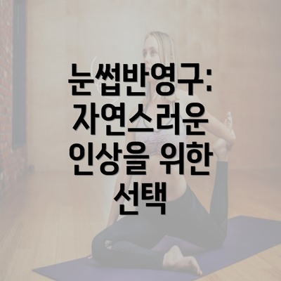 눈썹반영구: 자연스러운 인상을 위한 선택