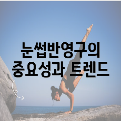 눈썹반영구의 중요성과 트렌드