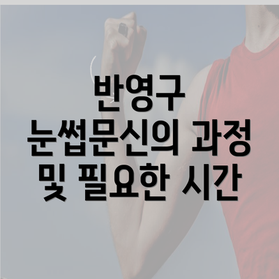 반영구 눈썹문신의 과정 및 필요한 시간