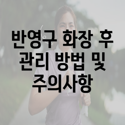 반영구 화장 후 관리 방법 및 주의사항