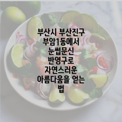 부산시 부산진구 부암1동에서 눈썹문신 반영구로 자연스러운 아름다움을 얻는 법