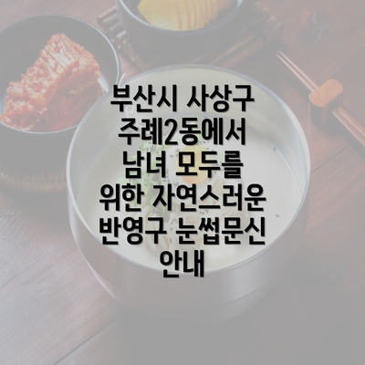 부산시 사상구 주례2동에서 남녀 모두를 위한 자연스러운 반영구 눈썹문신 안내