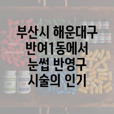 부산시 해운대구 반여1동에서 눈썹 반영구 시술의 인기