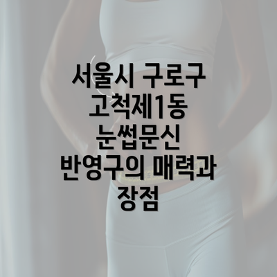 서울시 구로구 고척제1동 눈썹문신 반영구의 매력과 장점