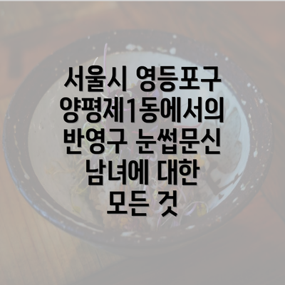 서울시 영등포구 양평제1동에서의 반영구 눈썹문신 남녀에 대한 모든 것