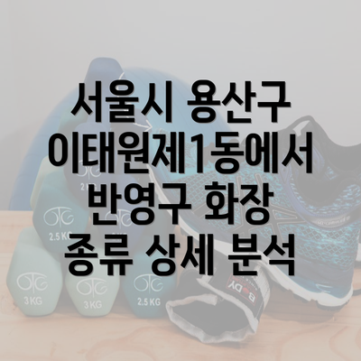 서울시 용산구 이태원제1동에서 반영구 화장 종류 상세 분석