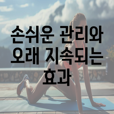 손쉬운 관리와 오래 지속되는 효과