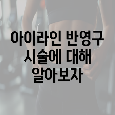 아이라인 반영구 시술에 대해 알아보자