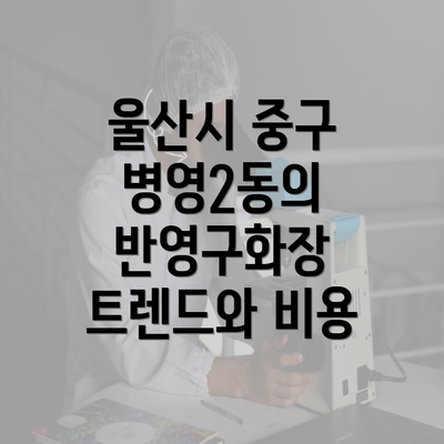 울산시 중구 병영2동의 반영구화장 트렌드와 비용