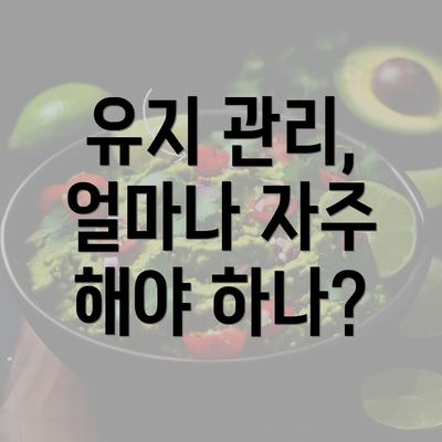 유지 관리, 얼마나 자주 해야 하나?