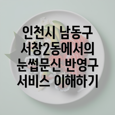 인천시 남동구 서창2동에서의 눈썹문신 반영구 서비스 이해하기