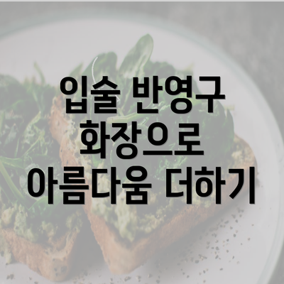 입술 반영구 화장으로 아름다움 더하기