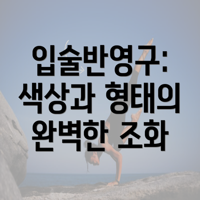 입술반영구: 색상과 형태의 완벽한 조화