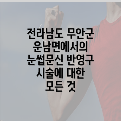 전라남도 무안군 운남면에서의 눈썹문신 반영구 시술에 대한 모든 것