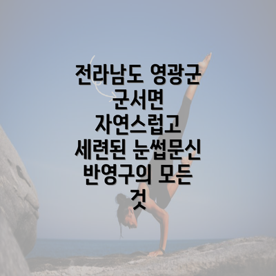 전라남도 영광군 군서면 자연스럽고 세련된 눈썹문신 반영구의 모든 것