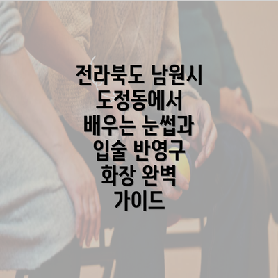 전라북도 남원시 도정동에서 배우는 눈썹과 입술 반영구 화장 완벽 가이드