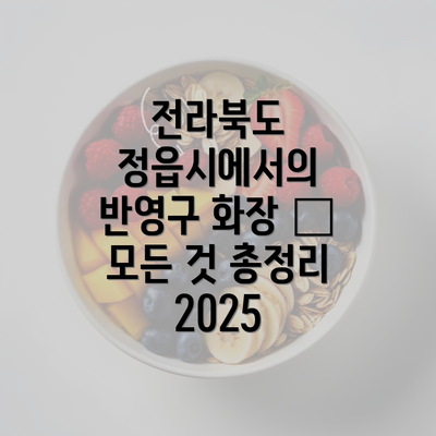 전라북도 정읍시에서의 반영구 화장 – 모든 것 총정리 2025