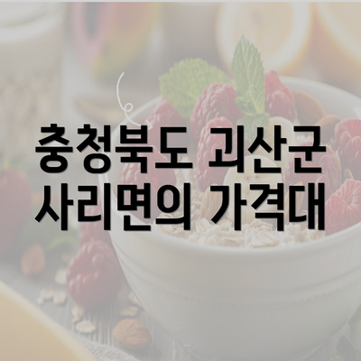 충청북도 괴산군 사리면의 가격대