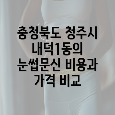 충청북도 청주시 내덕1동의 눈썹문신 비용과 가격 비교