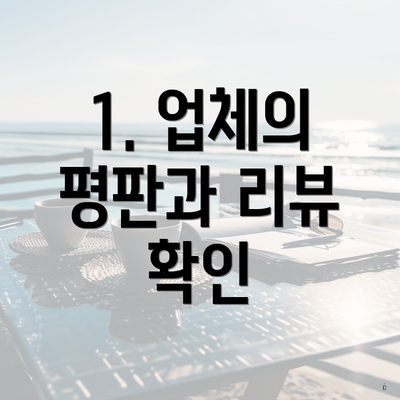 1. 업체의 평판과 리뷰 확인