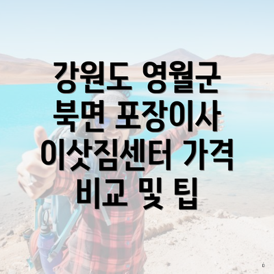 강원도 영월군 북면 포장이사 이삿짐센터 가격 비교 및 팁