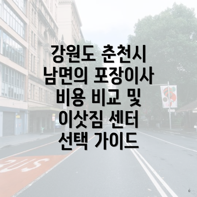 강원도 춘천시 남면의 포장이사 비용 비교 및 이삿짐 센터 선택 가이드