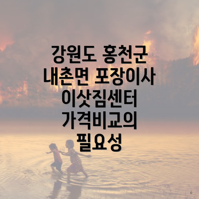 강원도 홍천군 내촌면 포장이사 이삿짐센터 가격비교의 필요성