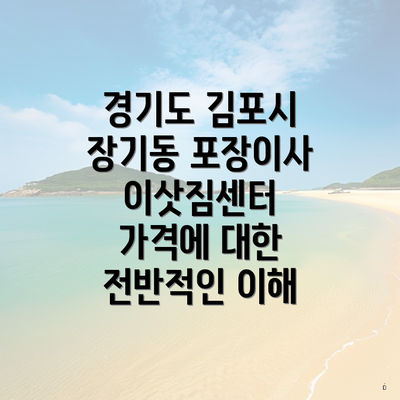 경기도 김포시 장기동 포장이사 이삿짐센터 가격에 대한 전반적인 이해