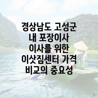 경상남도 고성군 내 포장이사 이사를 위한 이삿짐센터 가격 비교의 중요성