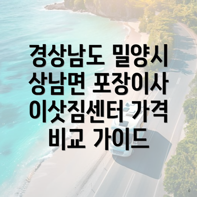 경상남도 밀양시 상남면 포장이사 이삿짐센터 가격 비교 가이드