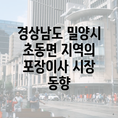 경상남도 밀양시 초동면 지역의 포장이사 시장 동향