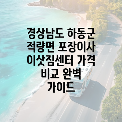 경상남도 하동군 적량면 포장이사 이삿짐센터 가격 비교 완벽 가이드