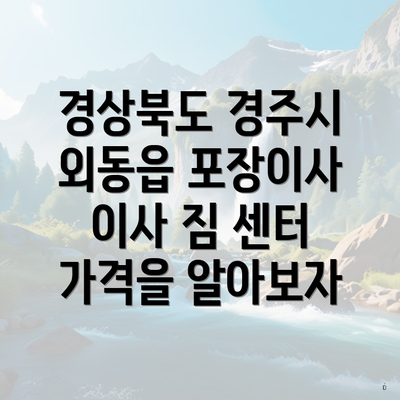 경상북도 경주시 외동읍 포장이사 이사 짐 센터 가격을 알아보자