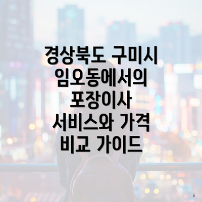 경상북도 구미시 임오동에서의 포장이사 서비스와 가격 비교 가이드