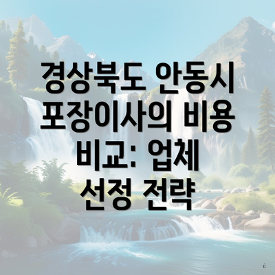 경상북도 안동시 포장이사의 비용 비교: 업체 선정 전략